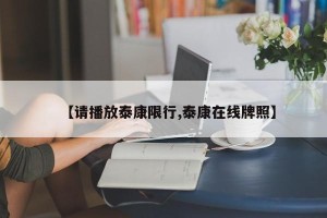 【请播放泰康限行,泰康在线牌照】