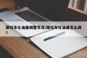 摩托车化油器调整方法/摩托车化油器怎么调?