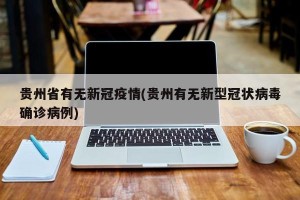 贵州省有无新冠疫情(贵州有无新型冠状病毒确诊病例)