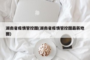 湖南省疫情管控图(湖南省疫情管控图最新地图)
