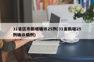 31省区市新增确诊25例(31省新增25例确诊病例)