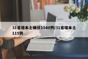 31省增本土确诊1540例/31省增本土115例