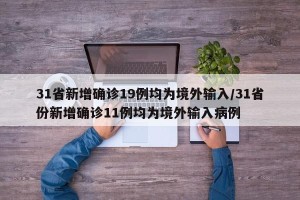 31省新增确诊19例均为境外输入/31省份新增确诊11例均为境外输入病例