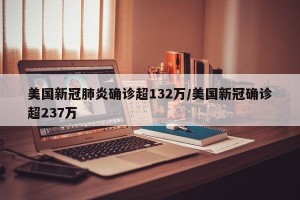 美国新冠肺炎确诊超132万/美国新冠确诊超237万