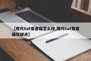 【现代6at变速箱怎么样,现代6at变速箱优缺点】