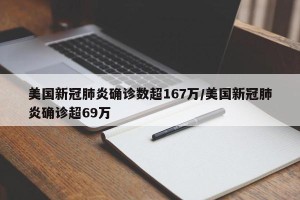 美国新冠肺炎确诊数超167万/美国新冠肺炎确诊超69万