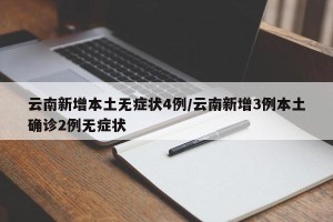 云南新增本土无症状4例/云南新增3例本土确诊2例无症状