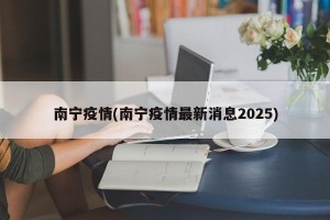 南宁疫情(南宁疫情最新消息2025)