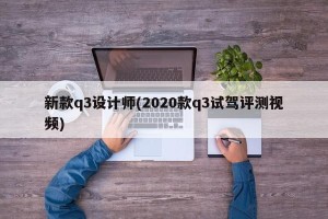 新款q3设计师(2020款q3试驾评测视频)