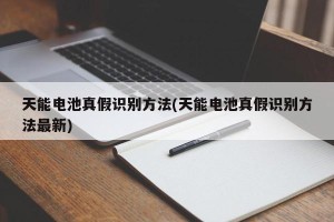 天能电池真假识别方法(天能电池真假识别方法最新)