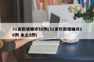 31省新增确诊16例(31省份新增确诊16例 本土2例)