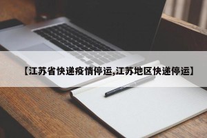 【江苏省快递疫情停运,江苏地区快递停运】