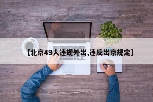 【北京49人违规外出,违反出京规定】