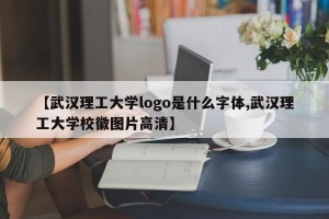 【武汉理工大学logo是什么字体,武汉理工大学校徽图片高清】