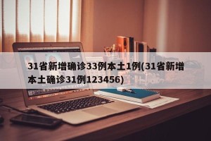 31省新增确诊33例本土1例(31省新增本土确诊31例123456)