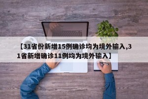 【31省份新增15例确诊均为境外输入,31省新增确诊11例均为境外输入】
