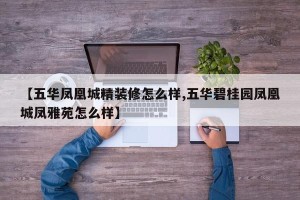 【五华凤凰城精装修怎么样,五华碧桂园凤凰城凤雅苑怎么样】