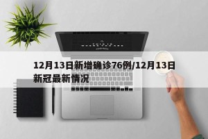 12月13日新增确诊76例/12月13日新冠最新情况