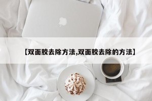 【双面胶去除方法,双面胶去除的方法】