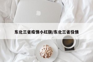 东北三省疫情小红旗/东北三省役情