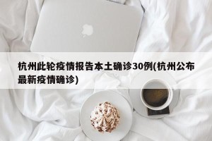 杭州此轮疫情报告本土确诊30例(杭州公布最新疫情确诊)