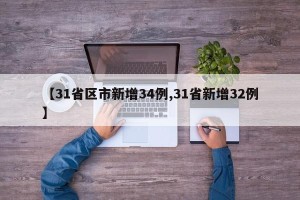 【31省区市新增34例,31省新增32例】