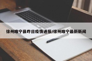 徐州睢宁县昨日疫情通报/徐州睢宁最新新闻