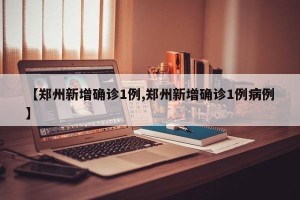 【郑州新增确诊1例,郑州新增确诊1例病例】