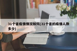 31个省疫情情况如何(31个省的疫情人数多少)
