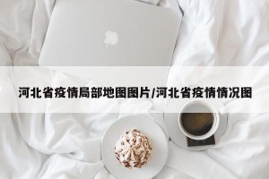 河北省疫情局部地图图片/河北省疫情情况图