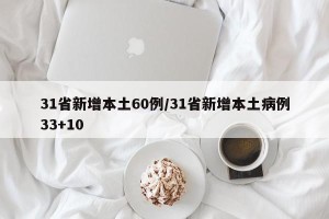 31省新增本土60例/31省新增本土病例33+10