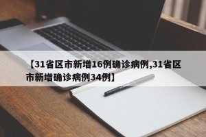 【31省区市新增16例确诊病例,31省区市新增确诊病例34例】
