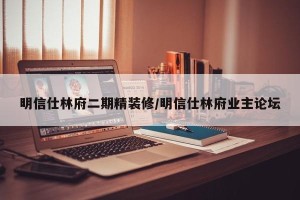明信仕林府二期精装修/明信仕林府业主论坛
