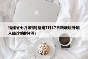 福建省七月疫情(福建7月17日新增境外输入确诊病例4例)