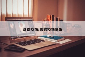 盘锦疫情/盘锦疫情情况