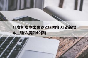 31省新增本土确诊2229例(31省新增本土确诊病例40例)