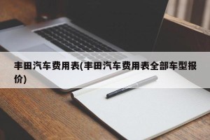 丰田汽车费用表(丰田汽车费用表全部车型报价)