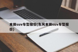 本田suv车型报价(东风本田suv车型报价)