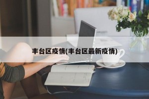 丰台区疫情(丰台区最新疫情)
