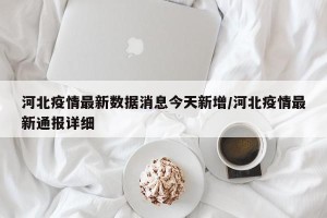 河北疫情最新数据消息今天新增/河北疫情最新通报详细