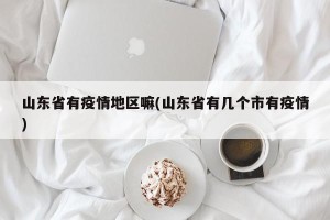 山东省有疫情地区嘛(山东省有几个市有疫情)