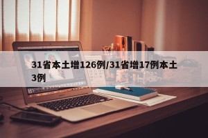 31省本土增126例/31省增17例本土3例