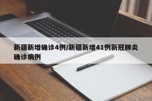 新疆新增确诊4例/新疆新增41例新冠肺炎确诊病例