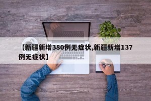 【新疆新增380例无症状,新疆新增137例无症状】