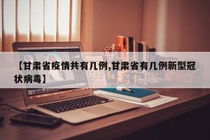 【甘肃省疫情共有几例,甘肃省有几例新型冠状病毒】