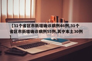 【31个省区市新增确诊病例46例,31个省区市新增确诊病例55例,其中本土30例】