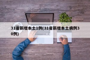 31省新增本土1例(31省新增本土病例30例)