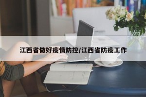 江西省做好疫情防控/江西省防疫工作