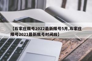 【石家庄限号2022最新限号5月,石家庄限号2021最新限号时间段】