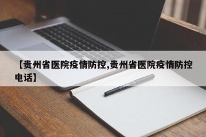 【贵州省医院疫情防控,贵州省医院疫情防控电话】